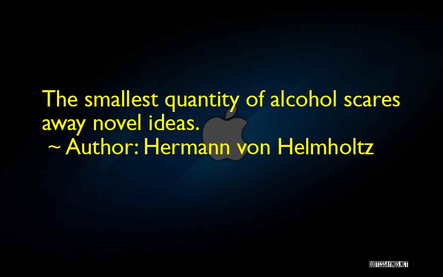 Hermann Von Helmholtz Quotes: The Smallest Quantity Of Alcohol Scares Away Novel Ideas.