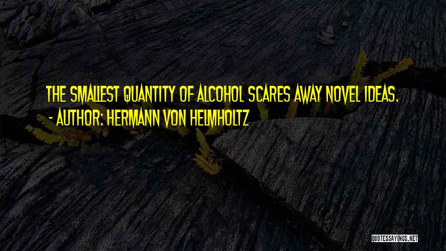 Hermann Von Helmholtz Quotes: The Smallest Quantity Of Alcohol Scares Away Novel Ideas.
