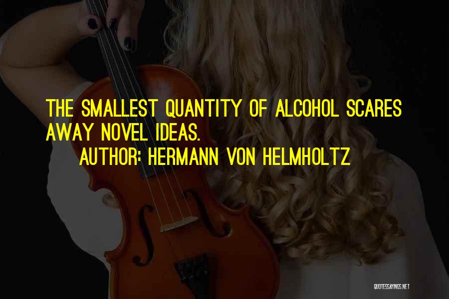 Hermann Von Helmholtz Quotes: The Smallest Quantity Of Alcohol Scares Away Novel Ideas.