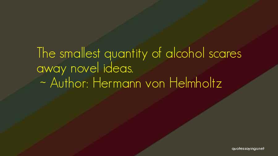 Hermann Von Helmholtz Quotes: The Smallest Quantity Of Alcohol Scares Away Novel Ideas.