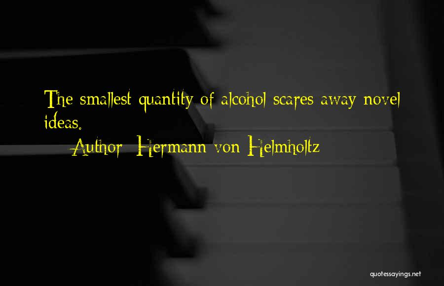 Hermann Von Helmholtz Quotes: The Smallest Quantity Of Alcohol Scares Away Novel Ideas.