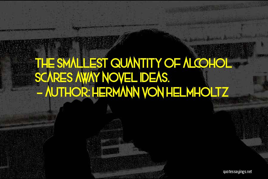 Hermann Von Helmholtz Quotes: The Smallest Quantity Of Alcohol Scares Away Novel Ideas.