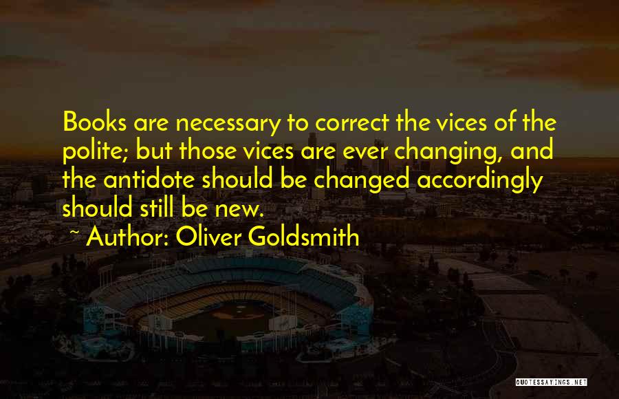 Oliver Goldsmith Quotes: Books Are Necessary To Correct The Vices Of The Polite; But Those Vices Are Ever Changing, And The Antidote Should