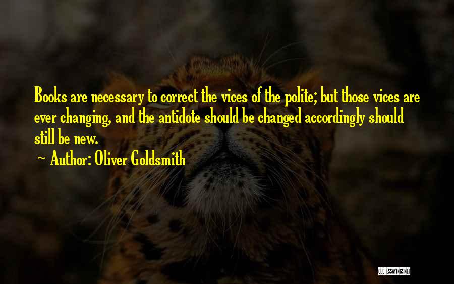 Oliver Goldsmith Quotes: Books Are Necessary To Correct The Vices Of The Polite; But Those Vices Are Ever Changing, And The Antidote Should
