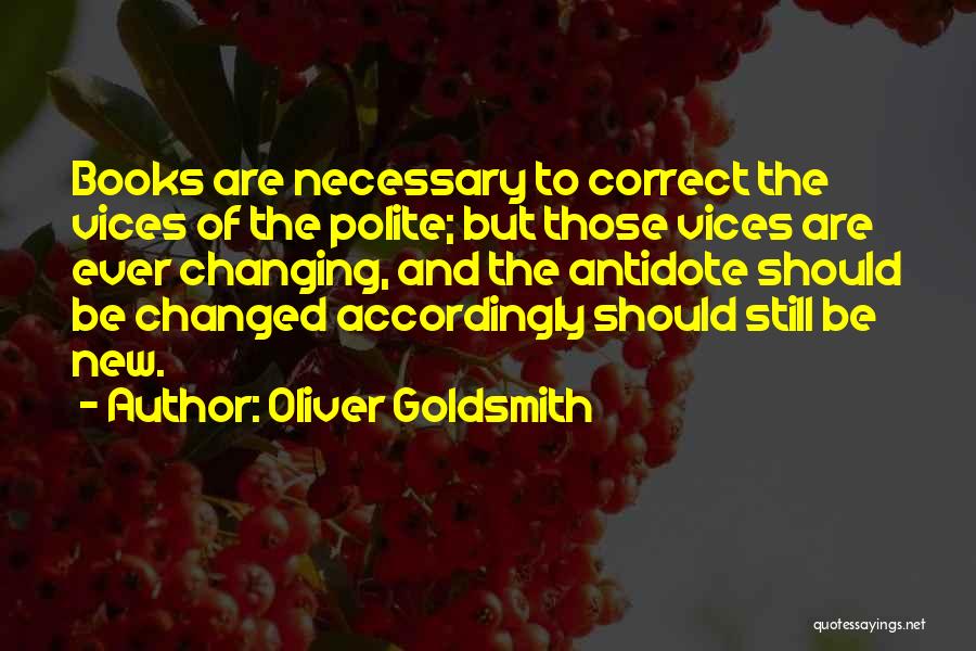 Oliver Goldsmith Quotes: Books Are Necessary To Correct The Vices Of The Polite; But Those Vices Are Ever Changing, And The Antidote Should