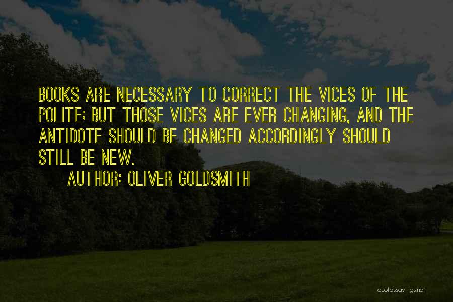 Oliver Goldsmith Quotes: Books Are Necessary To Correct The Vices Of The Polite; But Those Vices Are Ever Changing, And The Antidote Should