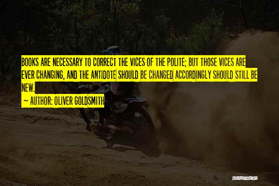 Oliver Goldsmith Quotes: Books Are Necessary To Correct The Vices Of The Polite; But Those Vices Are Ever Changing, And The Antidote Should