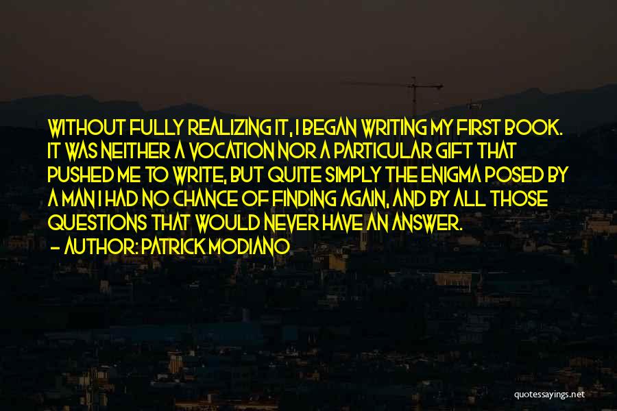 Patrick Modiano Quotes: Without Fully Realizing It, I Began Writing My First Book. It Was Neither A Vocation Nor A Particular Gift That