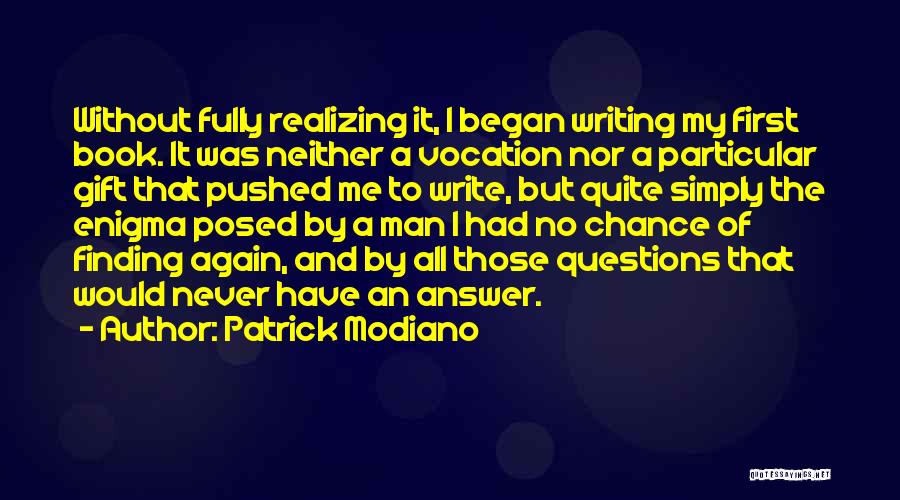 Patrick Modiano Quotes: Without Fully Realizing It, I Began Writing My First Book. It Was Neither A Vocation Nor A Particular Gift That