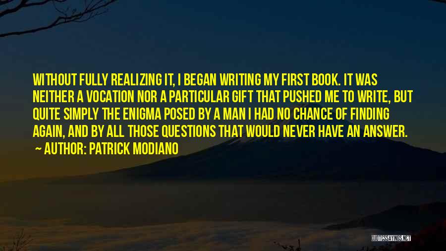 Patrick Modiano Quotes: Without Fully Realizing It, I Began Writing My First Book. It Was Neither A Vocation Nor A Particular Gift That