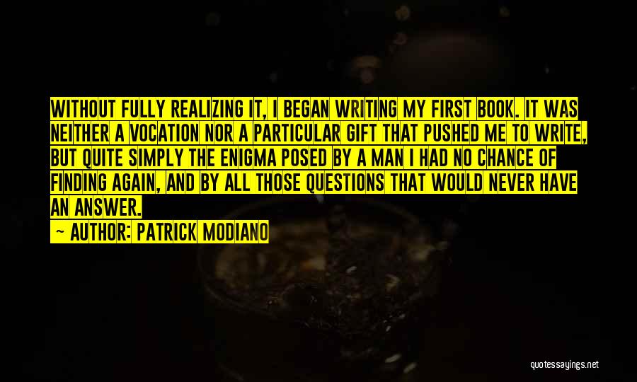 Patrick Modiano Quotes: Without Fully Realizing It, I Began Writing My First Book. It Was Neither A Vocation Nor A Particular Gift That