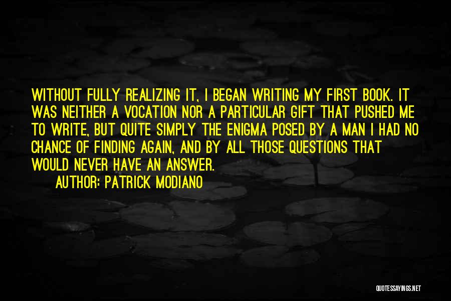 Patrick Modiano Quotes: Without Fully Realizing It, I Began Writing My First Book. It Was Neither A Vocation Nor A Particular Gift That