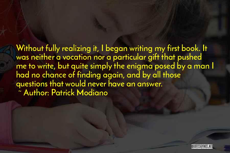 Patrick Modiano Quotes: Without Fully Realizing It, I Began Writing My First Book. It Was Neither A Vocation Nor A Particular Gift That