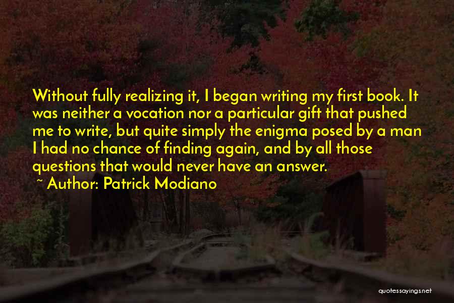 Patrick Modiano Quotes: Without Fully Realizing It, I Began Writing My First Book. It Was Neither A Vocation Nor A Particular Gift That