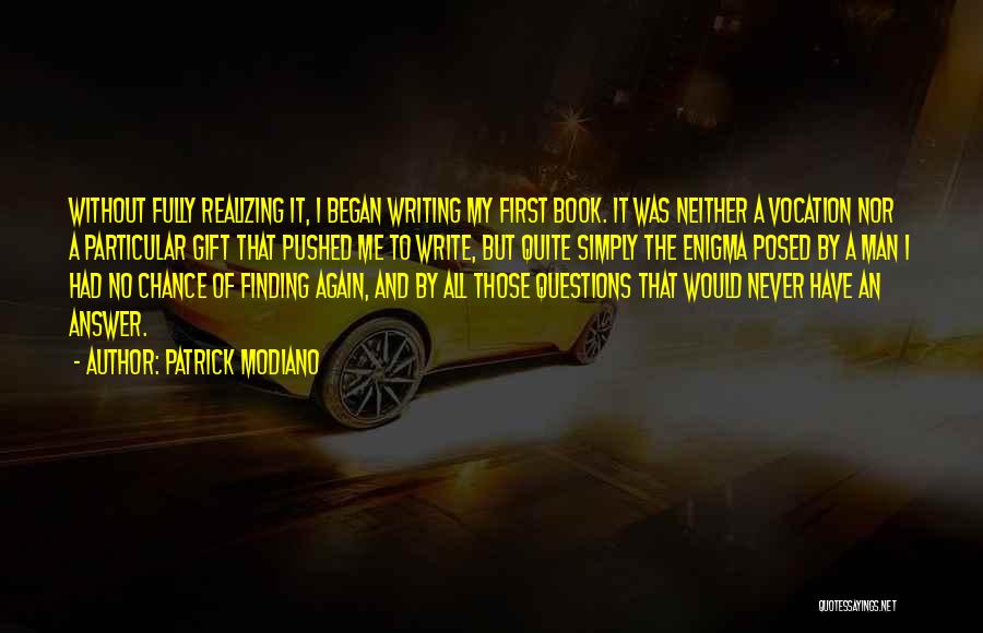 Patrick Modiano Quotes: Without Fully Realizing It, I Began Writing My First Book. It Was Neither A Vocation Nor A Particular Gift That