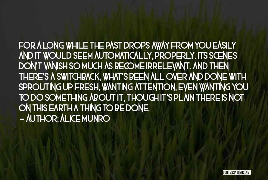 Alice Munro Quotes: For A Long While The Past Drops Away From You Easily And It Would Seem Automatically, Properly. Its Scenes Don't