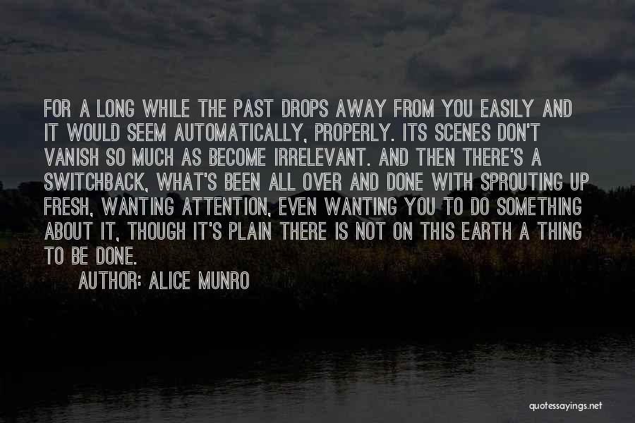 Alice Munro Quotes: For A Long While The Past Drops Away From You Easily And It Would Seem Automatically, Properly. Its Scenes Don't