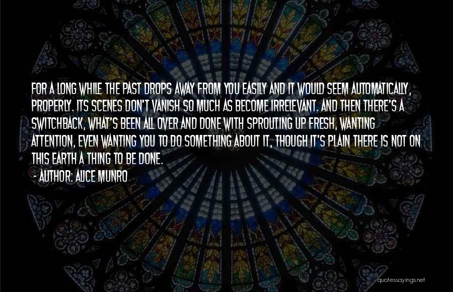 Alice Munro Quotes: For A Long While The Past Drops Away From You Easily And It Would Seem Automatically, Properly. Its Scenes Don't