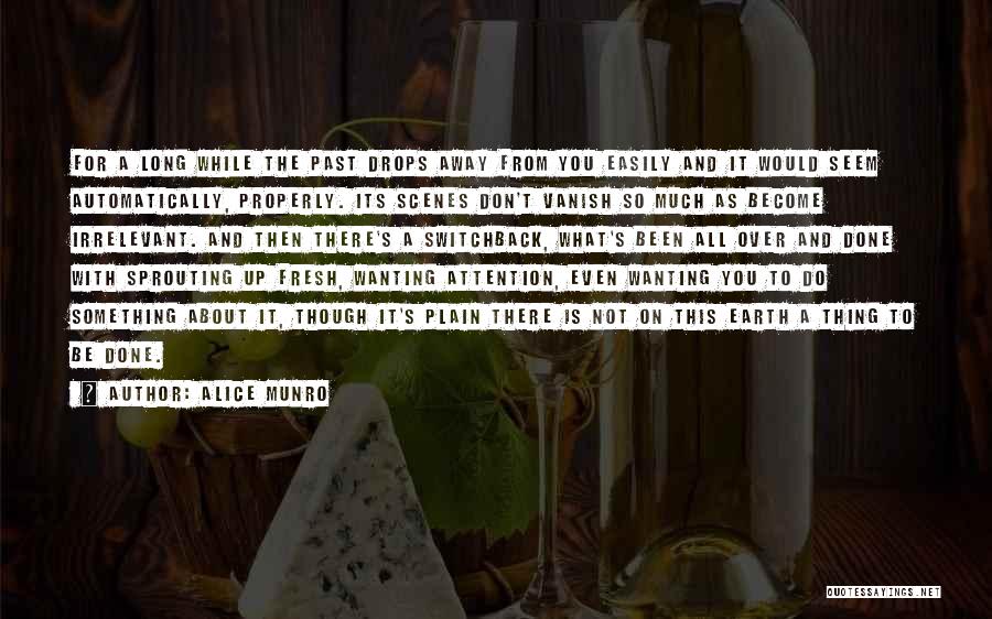 Alice Munro Quotes: For A Long While The Past Drops Away From You Easily And It Would Seem Automatically, Properly. Its Scenes Don't