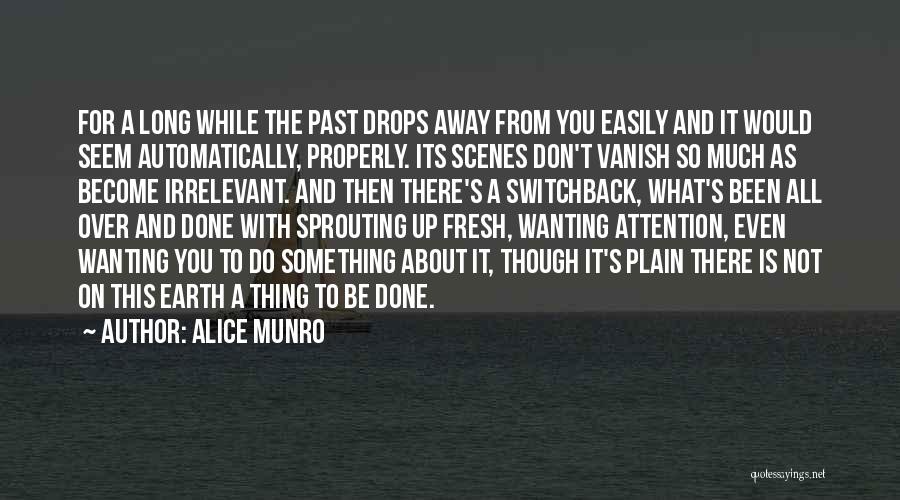 Alice Munro Quotes: For A Long While The Past Drops Away From You Easily And It Would Seem Automatically, Properly. Its Scenes Don't