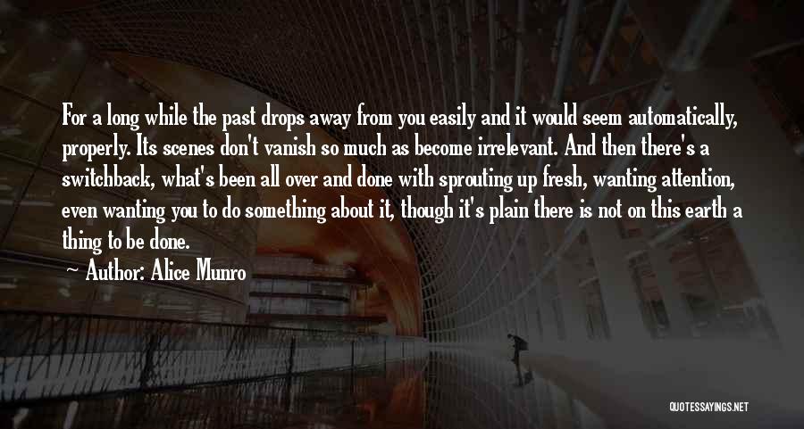 Alice Munro Quotes: For A Long While The Past Drops Away From You Easily And It Would Seem Automatically, Properly. Its Scenes Don't