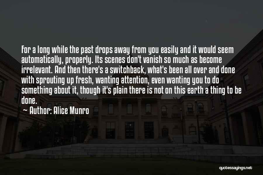 Alice Munro Quotes: For A Long While The Past Drops Away From You Easily And It Would Seem Automatically, Properly. Its Scenes Don't