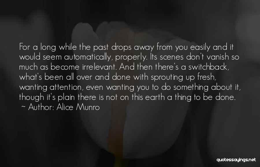 Alice Munro Quotes: For A Long While The Past Drops Away From You Easily And It Would Seem Automatically, Properly. Its Scenes Don't