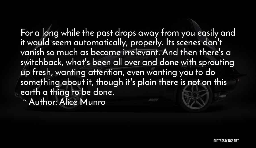 Alice Munro Quotes: For A Long While The Past Drops Away From You Easily And It Would Seem Automatically, Properly. Its Scenes Don't