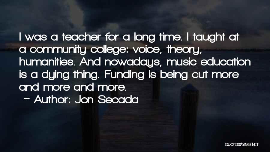 Jon Secada Quotes: I Was A Teacher For A Long Time. I Taught At A Community College: Voice, Theory, Humanities. And Nowadays, Music