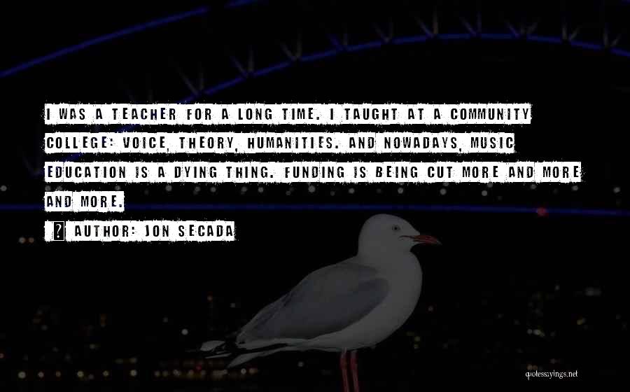 Jon Secada Quotes: I Was A Teacher For A Long Time. I Taught At A Community College: Voice, Theory, Humanities. And Nowadays, Music