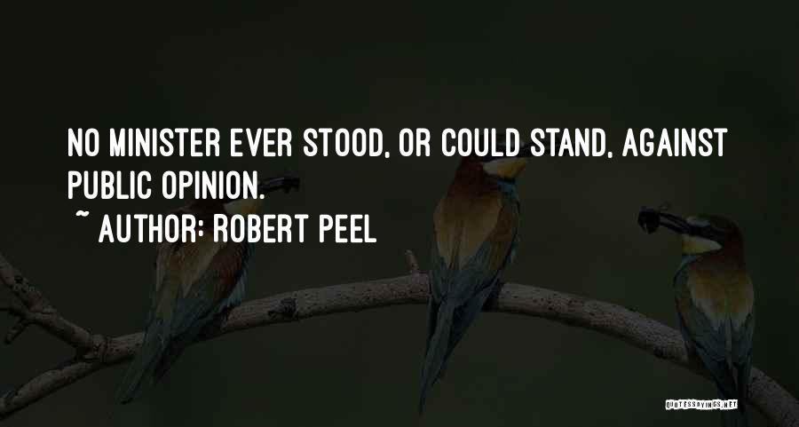 Robert Peel Quotes: No Minister Ever Stood, Or Could Stand, Against Public Opinion.