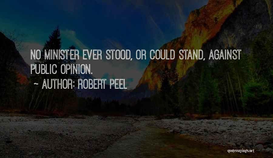 Robert Peel Quotes: No Minister Ever Stood, Or Could Stand, Against Public Opinion.