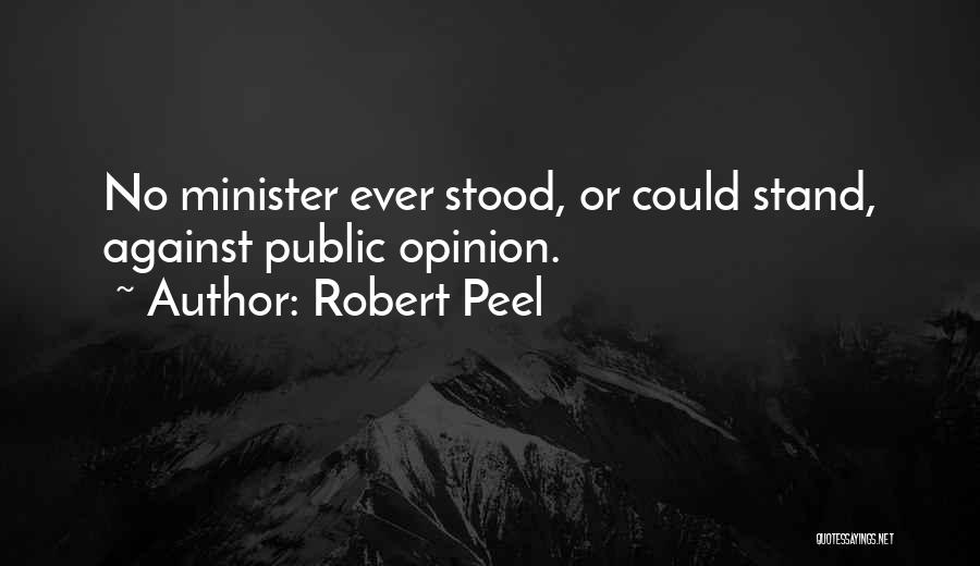 Robert Peel Quotes: No Minister Ever Stood, Or Could Stand, Against Public Opinion.