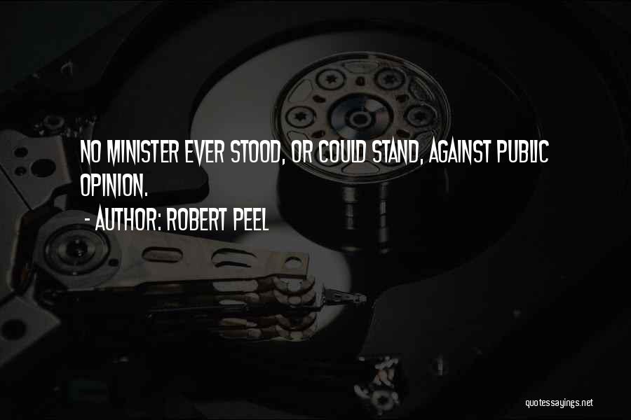 Robert Peel Quotes: No Minister Ever Stood, Or Could Stand, Against Public Opinion.