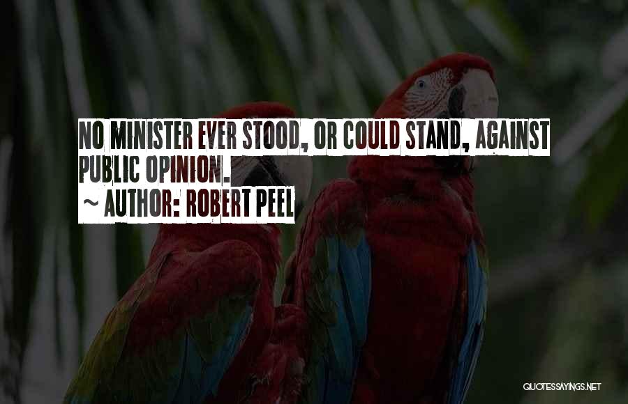 Robert Peel Quotes: No Minister Ever Stood, Or Could Stand, Against Public Opinion.