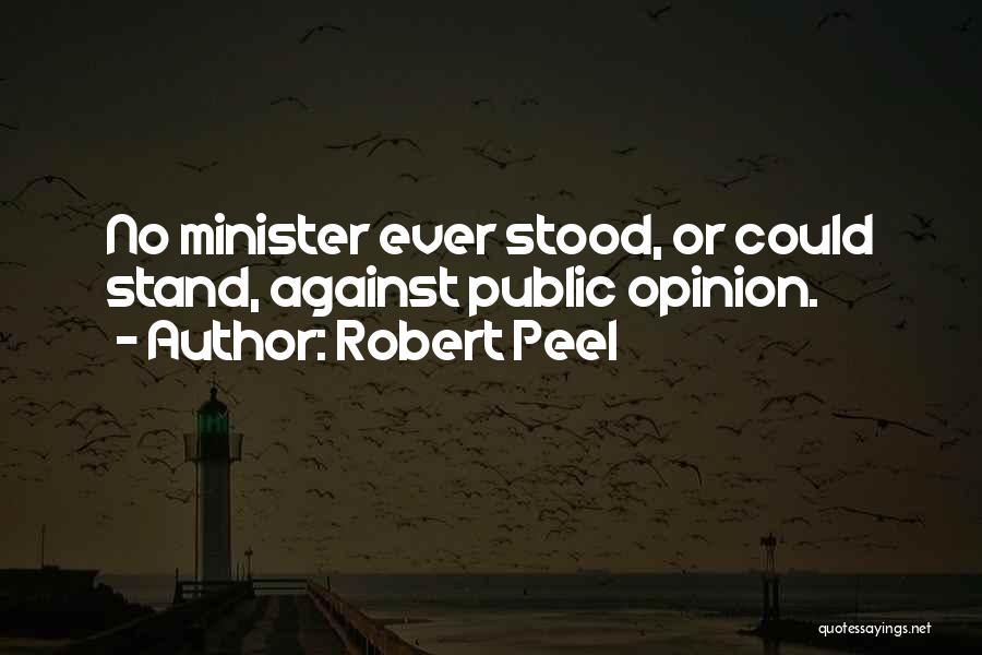 Robert Peel Quotes: No Minister Ever Stood, Or Could Stand, Against Public Opinion.