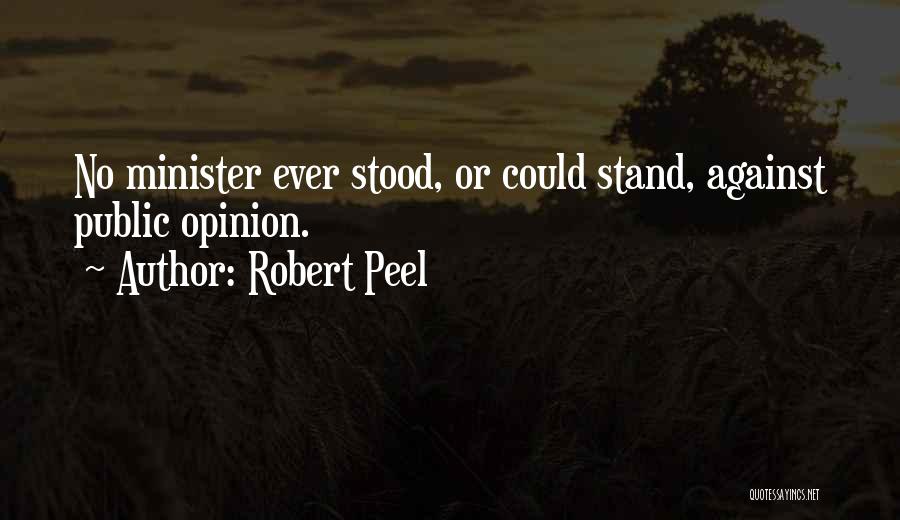 Robert Peel Quotes: No Minister Ever Stood, Or Could Stand, Against Public Opinion.