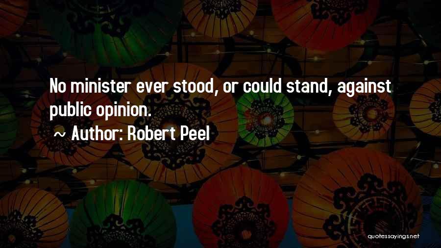 Robert Peel Quotes: No Minister Ever Stood, Or Could Stand, Against Public Opinion.