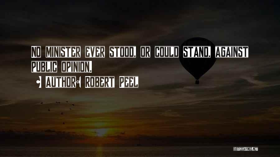 Robert Peel Quotes: No Minister Ever Stood, Or Could Stand, Against Public Opinion.