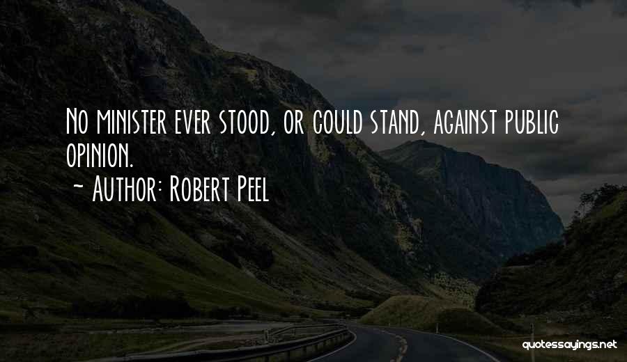 Robert Peel Quotes: No Minister Ever Stood, Or Could Stand, Against Public Opinion.