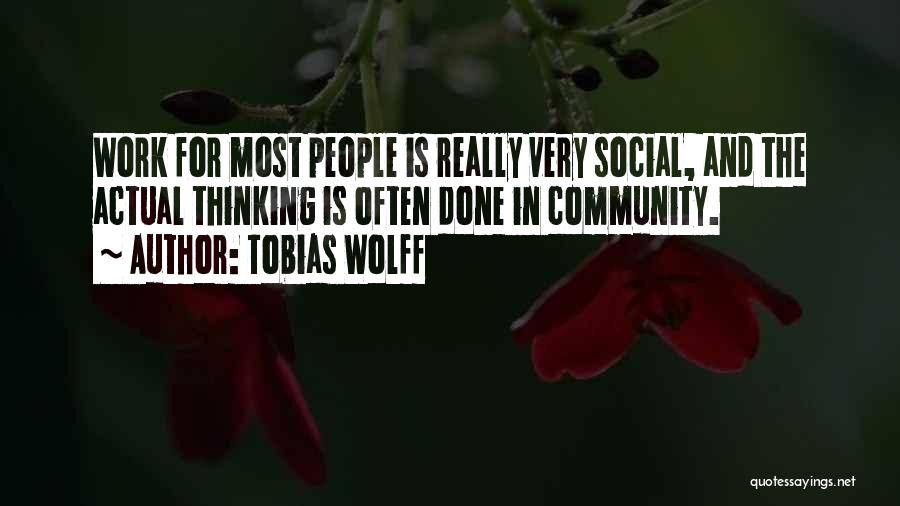 Tobias Wolff Quotes: Work For Most People Is Really Very Social, And The Actual Thinking Is Often Done In Community.