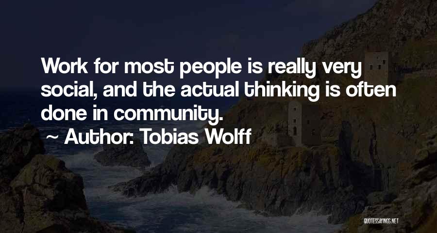 Tobias Wolff Quotes: Work For Most People Is Really Very Social, And The Actual Thinking Is Often Done In Community.