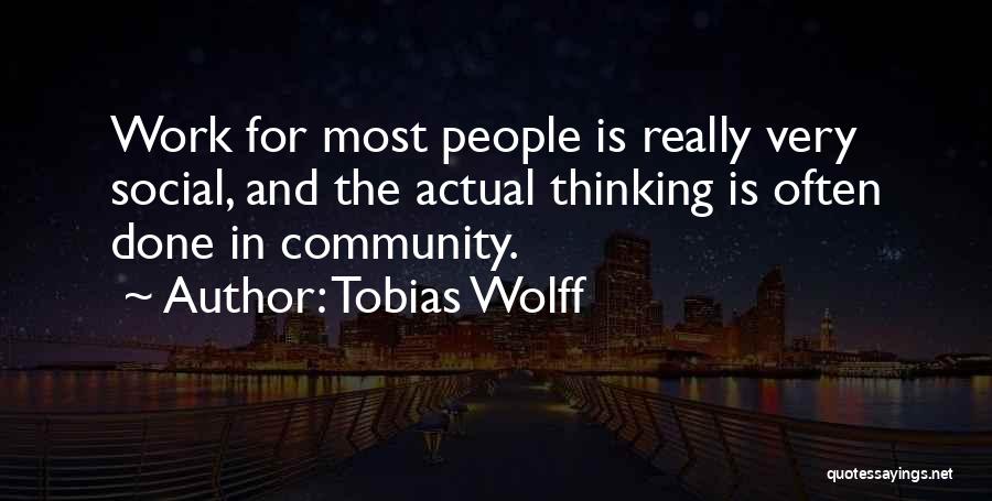 Tobias Wolff Quotes: Work For Most People Is Really Very Social, And The Actual Thinking Is Often Done In Community.