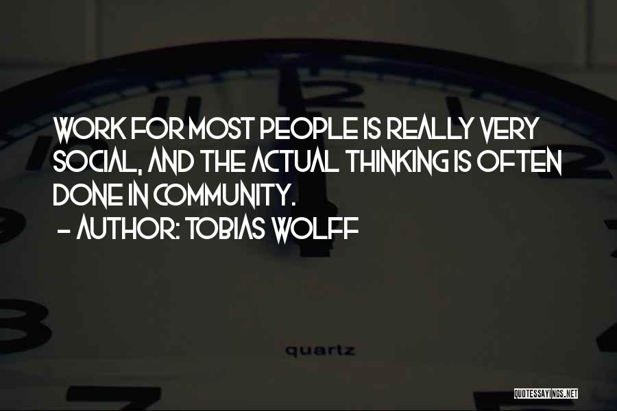 Tobias Wolff Quotes: Work For Most People Is Really Very Social, And The Actual Thinking Is Often Done In Community.