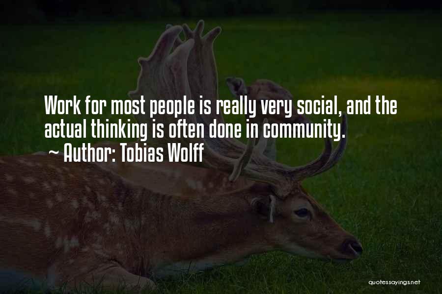 Tobias Wolff Quotes: Work For Most People Is Really Very Social, And The Actual Thinking Is Often Done In Community.