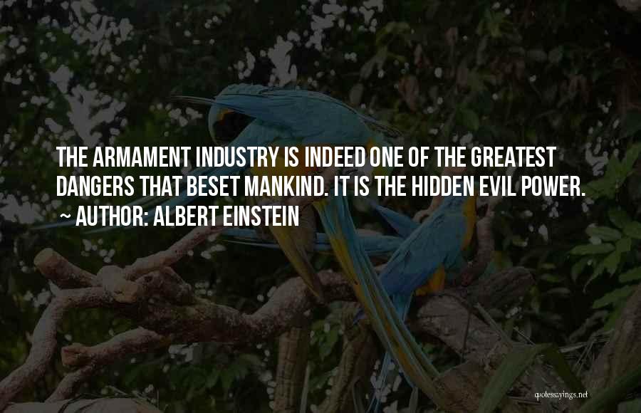 Albert Einstein Quotes: The Armament Industry Is Indeed One Of The Greatest Dangers That Beset Mankind. It Is The Hidden Evil Power.