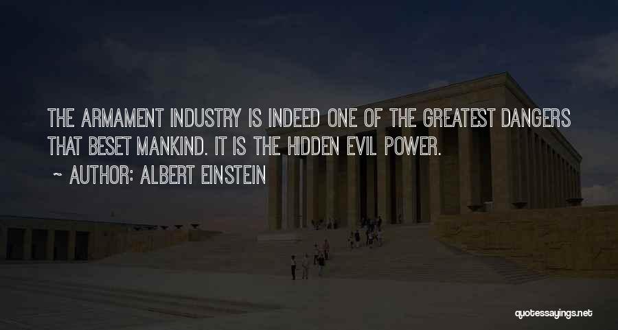 Albert Einstein Quotes: The Armament Industry Is Indeed One Of The Greatest Dangers That Beset Mankind. It Is The Hidden Evil Power.