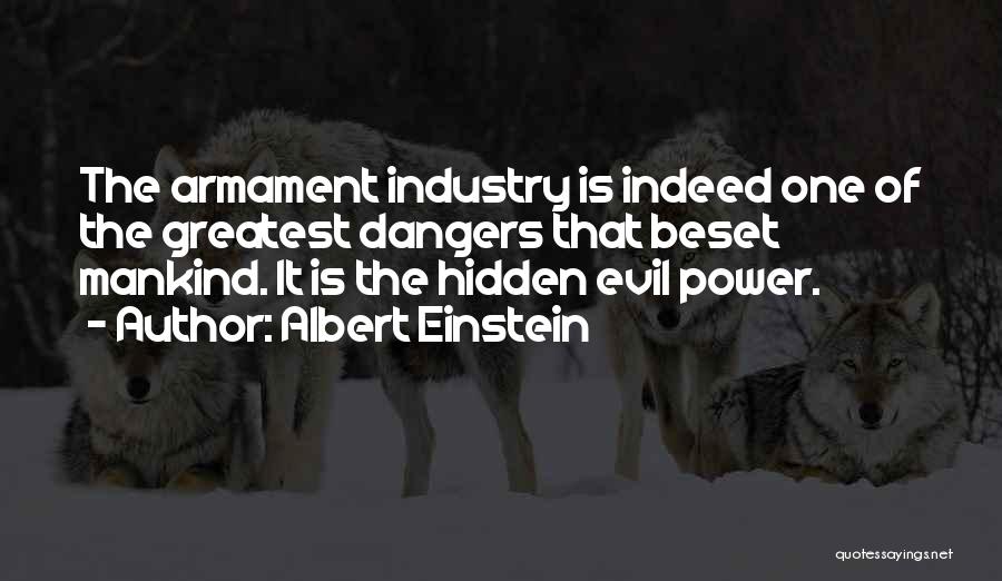 Albert Einstein Quotes: The Armament Industry Is Indeed One Of The Greatest Dangers That Beset Mankind. It Is The Hidden Evil Power.