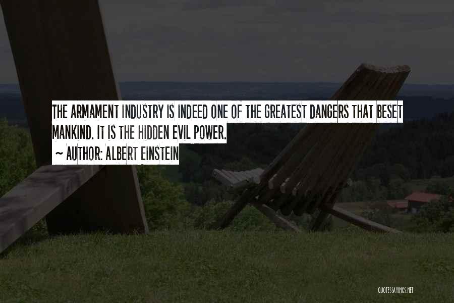 Albert Einstein Quotes: The Armament Industry Is Indeed One Of The Greatest Dangers That Beset Mankind. It Is The Hidden Evil Power.