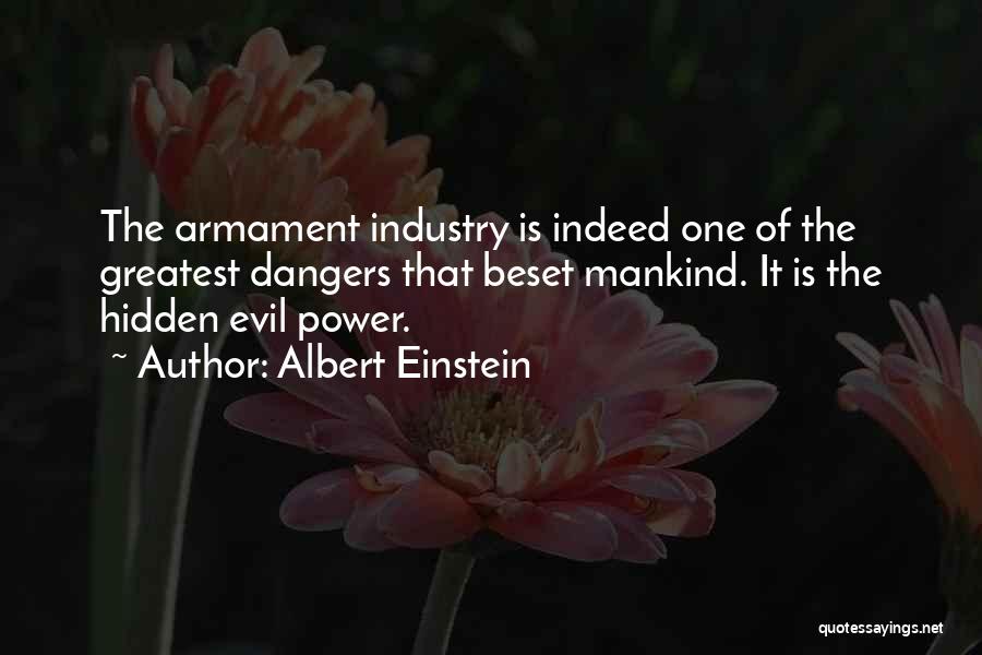 Albert Einstein Quotes: The Armament Industry Is Indeed One Of The Greatest Dangers That Beset Mankind. It Is The Hidden Evil Power.